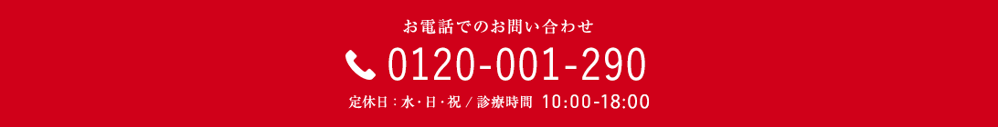 お電話でのお問い合わせ 0120-001-290 定休日：水・日・祝 / 診察時間 10:00-18:00