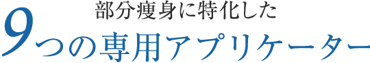 部分痩身に特化した6つの専用アプリケーター